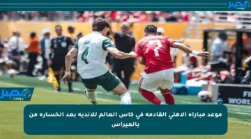 موعد مباراة الأهلي القادمة في كأس العالم للأندية بعد الخسارة من بالميراس